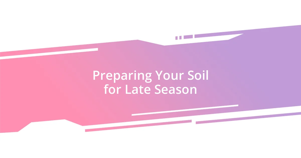 Preparing Your Soil for Late Season